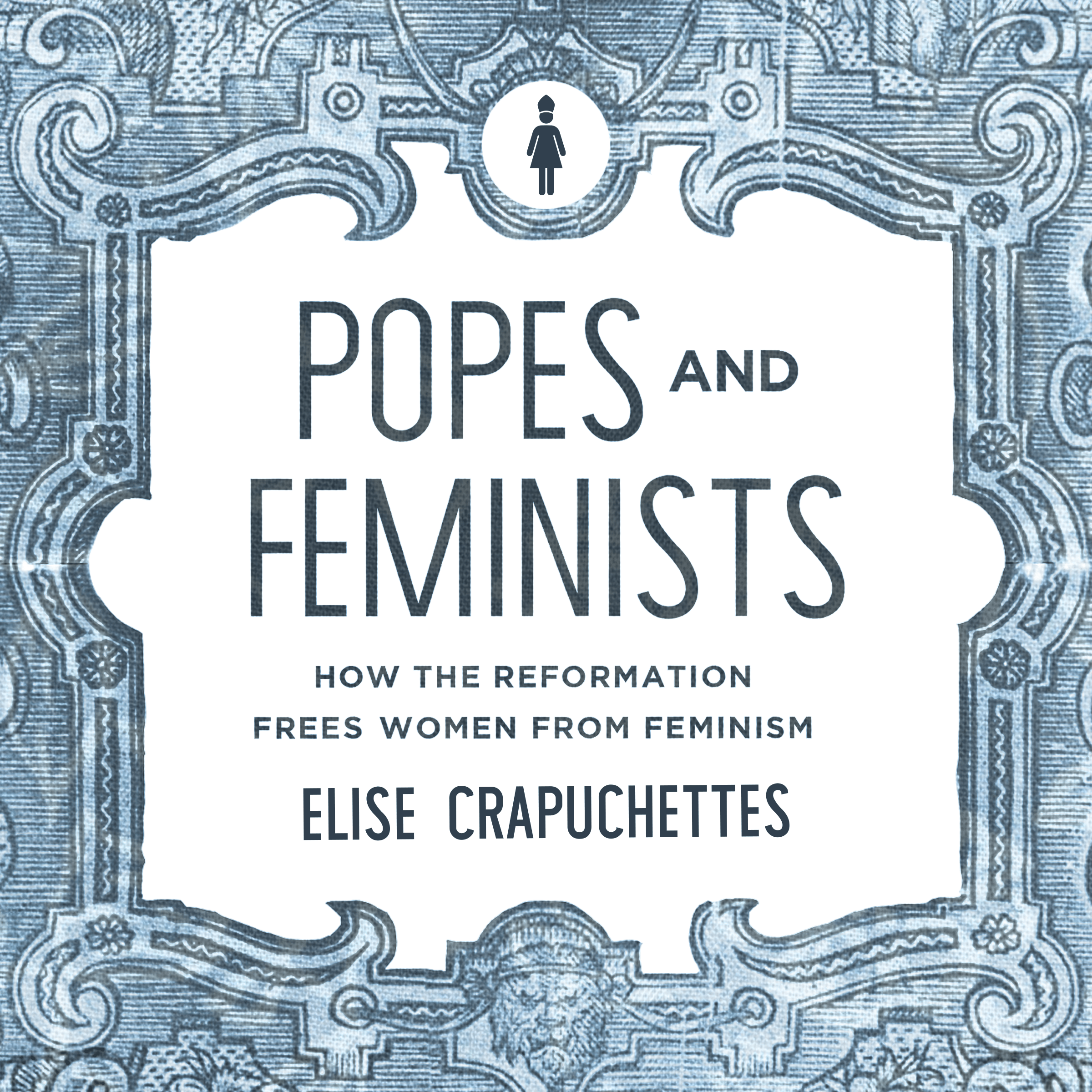 Popes and Feminists: How the Reformation Frees Women from Feminism